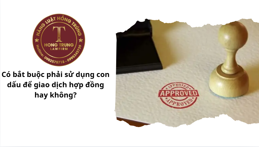 Có bắt buộc phải sử dụng con dấu để giao dịch hợp đồng hay không?