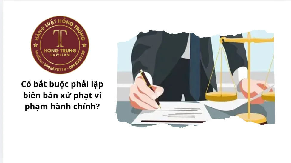 Có bắt buộc phải lập biên bản xử phạt vi phạm hành chính?