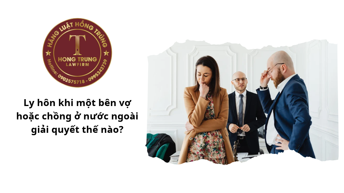 Ly hôn khi một bên vợ hoặc chồng ở nước ngoài giải quyết thế nào?