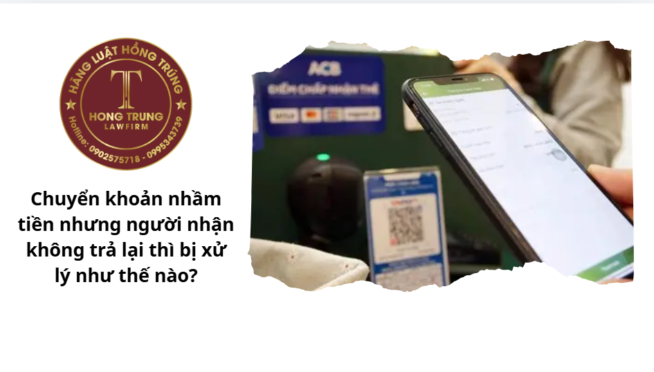Chuyển khoản nhầm tiền nhưng người nhận không trả lại thì bị xử lý như thế nào?