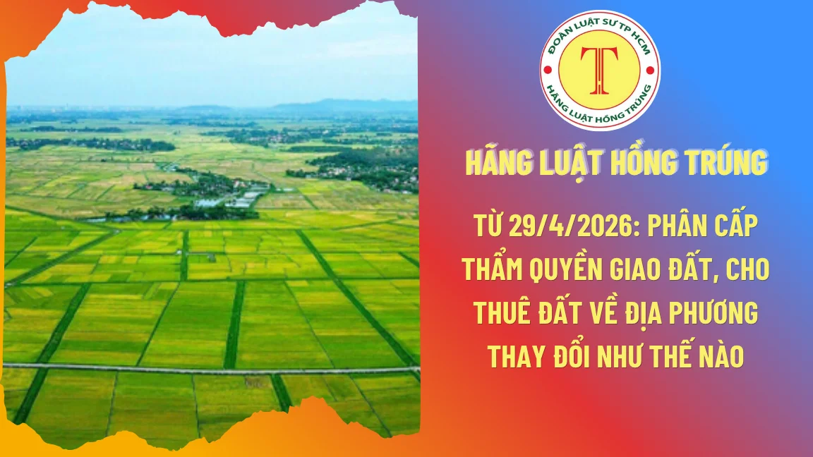 Từ 29/4/2026: Phân cấp thẩm quyền giao đất, cho thuê đất về địa phương thay đổi như thế nào?