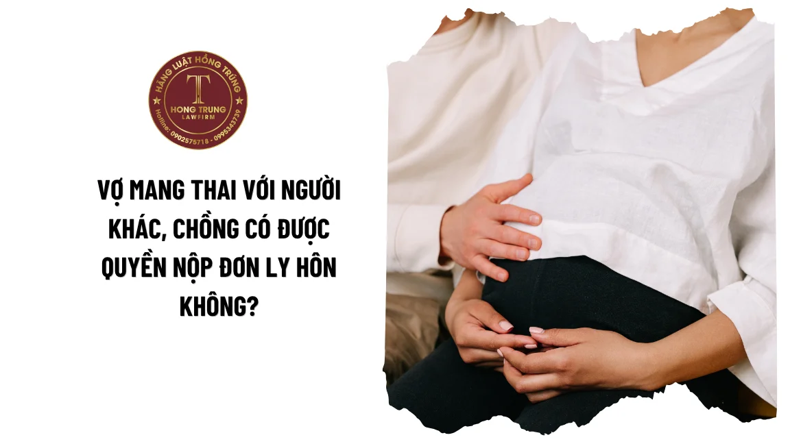 Vợ mang thai với người khác, chồng có được quyền nộp đơn ly hôn không? 