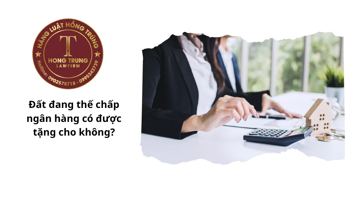 Đất đang thế chấp ngân hàng có được tặng cho không?